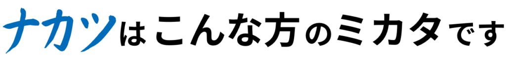 ナカツはこんな方のミカタです